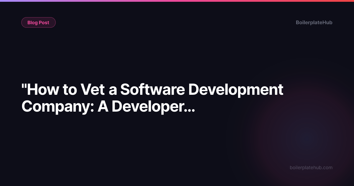 "How to Vet a Software Development Company: A Developer's Inside Guide"
