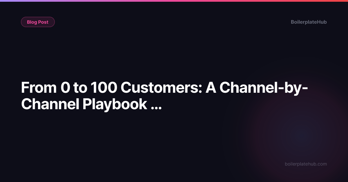 From 0 to 100 Customers: A Channel-by-Channel Playbook for Technical Founders