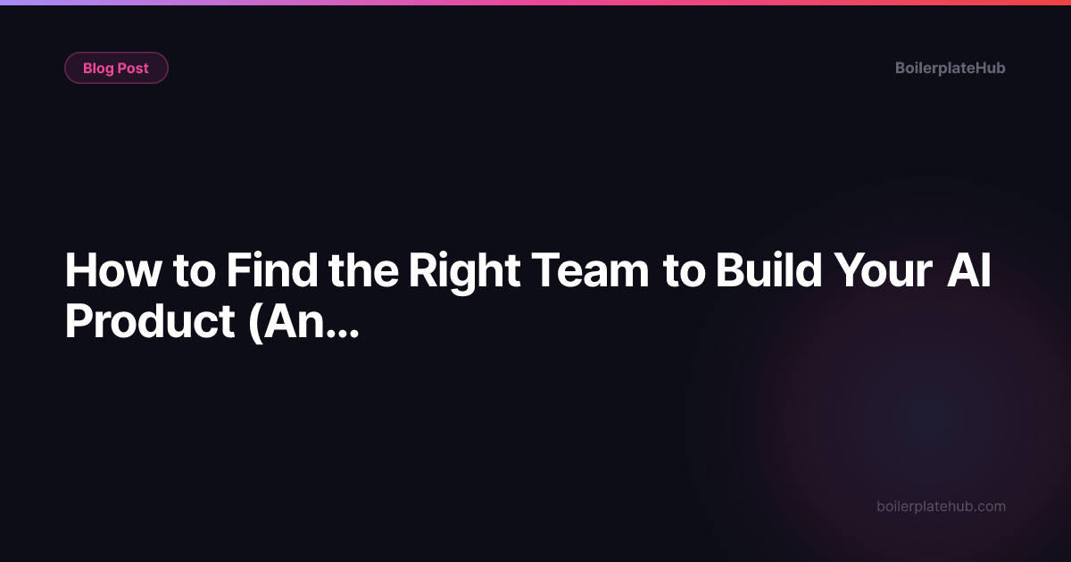 How to Find the Right Team to Build Your AI Product (And Avoid the Ones That Will Waste Your Time)